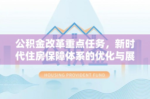 玄武公积金改革重点任务，新时代住房保障体系的优化与展望