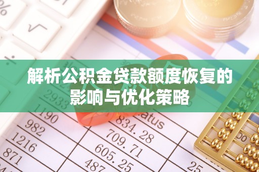 玄武解析公积金贷款额度恢复的影响与优化策略