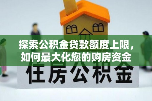 玄武探索公积金贷款额度上限，如何最大化您的购房资金