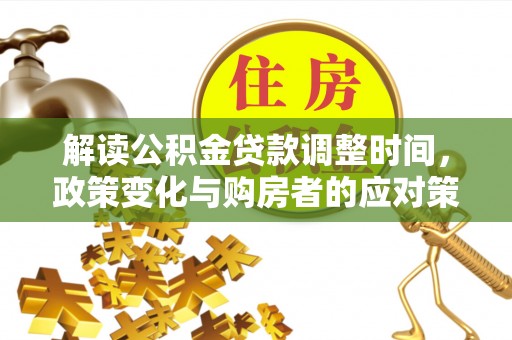 玄武解读公积金贷款调整时间，政策变化与购房者的应对策略