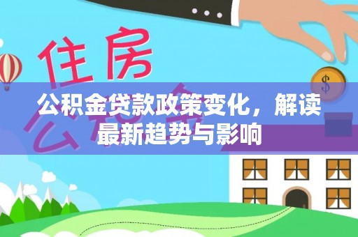 玄武公积金贷款政策变化，解读最新趋势与影响