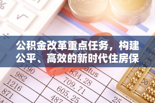 玄武公积金改革重点任务，构建公平、高效的新时代住房保障体系