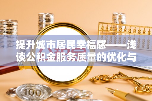 玄武提升城市居民幸福感——浅谈公积金服务质量的优化与未来