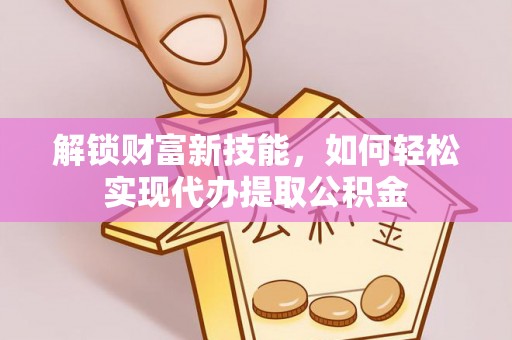 玄武解锁财富新技能，如何轻松实现代办提取公积金
