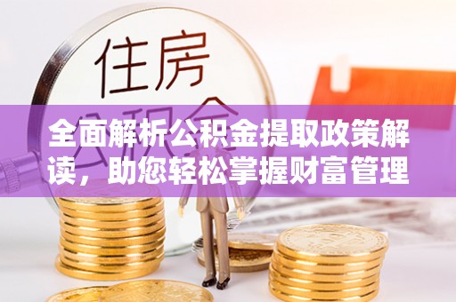 玄武全面解析公积金提取政策解读，助您轻松掌握财富管理新方向