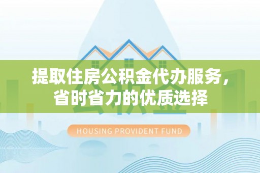 玄武提取住房公积金代办服务，省时省力的优质选择