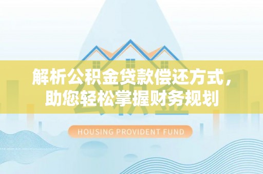 玄武解析公积金贷款偿还方式，助您轻松掌握财务规划