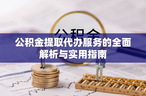 玄武公积金提取代办服务的全面解析与实用指南