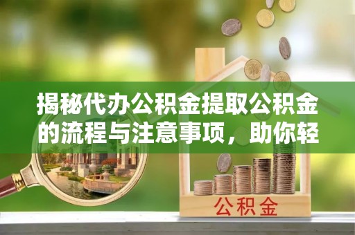 玄武揭秘代办公积金提取公积金的流程与注意事项，助你轻松拿回属于你的钱