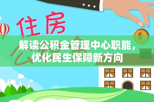 玄武解读公积金管理中心职能，优化民生保障新方向