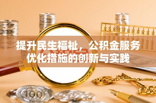 玄武提升民生福祉，公积金服务优化措施的创新与实践