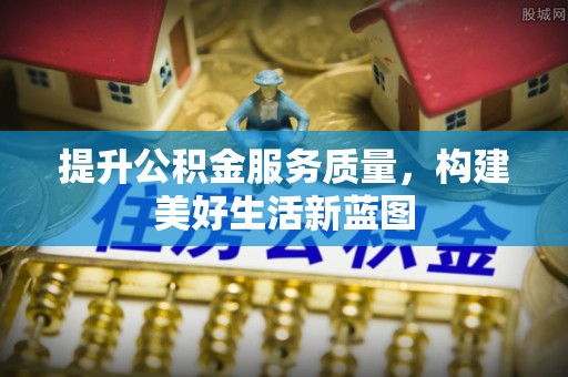 玄武提升公积金服务质量，构建美好生活新蓝图