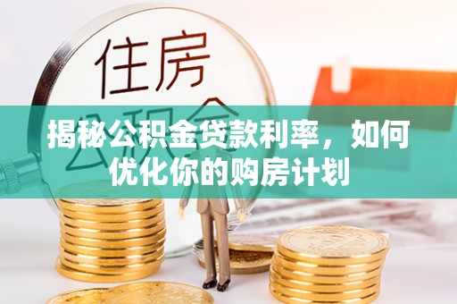 玄武揭秘公积金贷款利率，如何优化你的购房计划