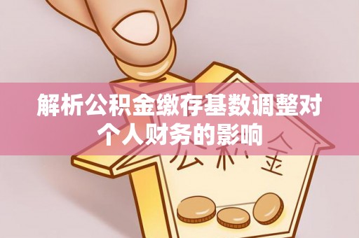 玄武解析公积金缴存基数调整对个人财务的影响