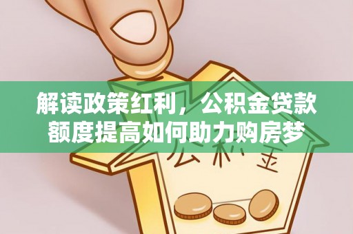 玄武解读政策红利，公积金贷款额度提高如何助力购房梦