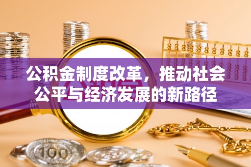 玄武公积金制度改革，推动社会公平与经济发展的新路径