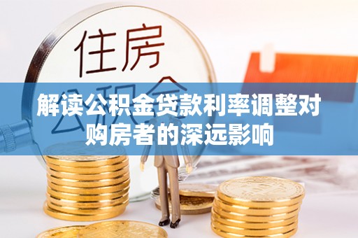 玄武解读公积金贷款利率调整对购房者的深远影响