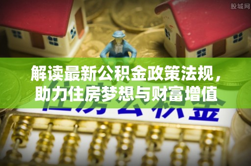 玄武解读最新公积金政策法规，助力住房梦想与财富增值
