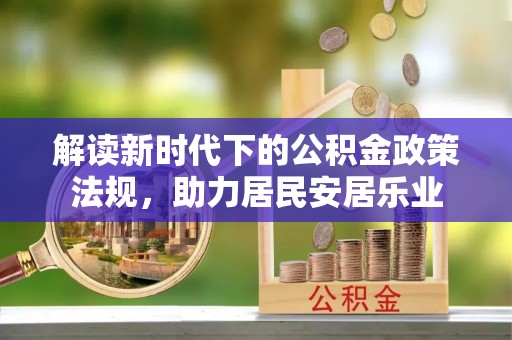 玄武解读新时代下的公积金政策法规，助力居民安居乐业