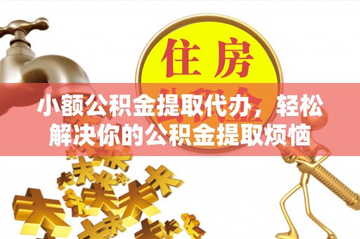 玄武小额公积金提取代办，轻松解决你的公积金提取烦恼