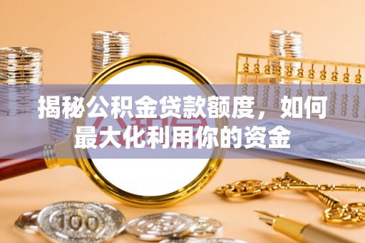 玄武揭秘公积金贷款额度，如何最大化利用你的资金