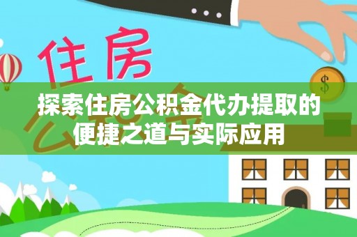 玄武探索住房公积金代办提取的便捷之道与实际应用