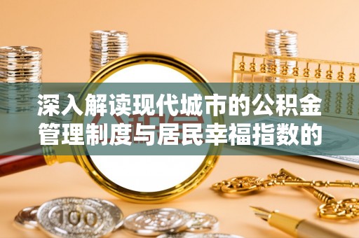 玄武深入解读现代城市的公积金管理制度与居民幸福指数的关联