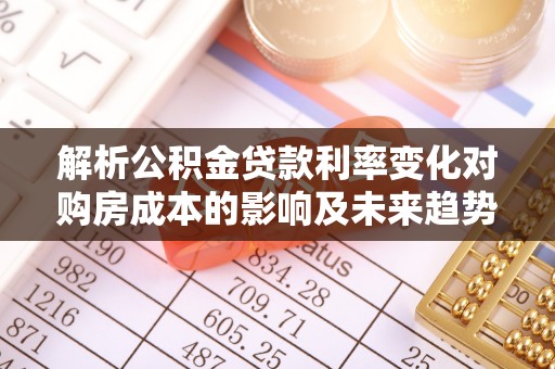 玄武解析公积金贷款利率变化对购房成本的影响及未来趋势