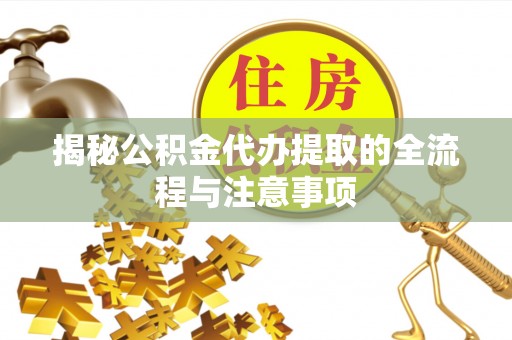 玄武揭秘公积金代办提取的全流程与注意事项