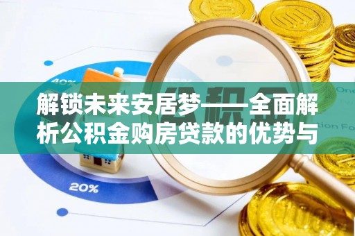 玄武解锁未来安居梦——全面解析公积金购房贷款的优势与策略