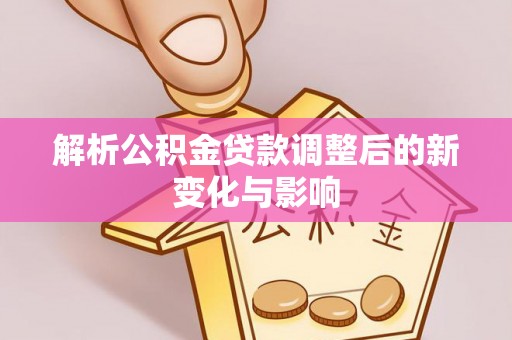 玄武解析公积金贷款调整后的新变化与影响