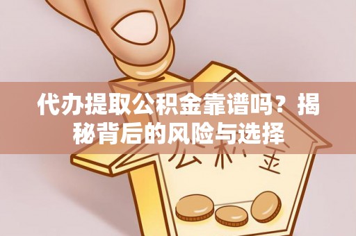 玄武代办提取公积金靠谱吗？揭秘背后的风险与选择