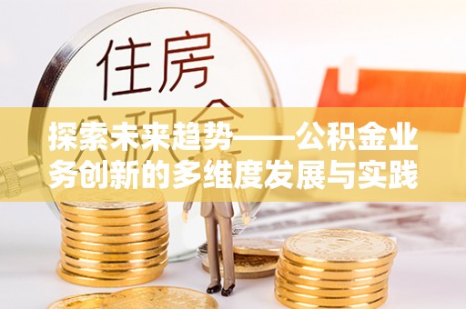 玄武探索未来趋势——公积金业务创新的多维度发展与实践