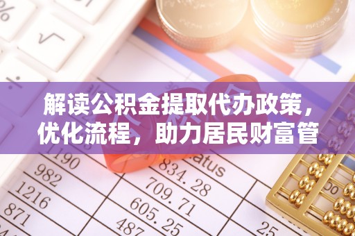 玄武解读公积金提取代办政策，优化流程，助力居民财富管理