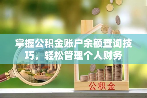 玄武掌握公积金账户余额查询技巧，轻松管理个人财务