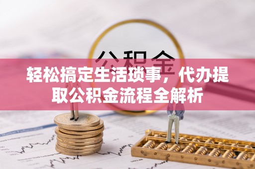 玄武轻松搞定生活琐事，代办提取公积金流程全解析