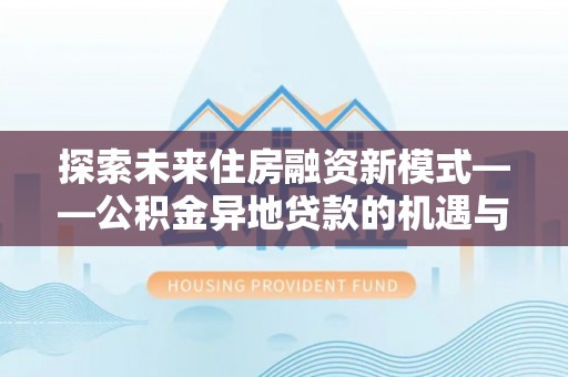 玄武探索未来住房融资新模式——公积金异地贷款的机遇与挑战
