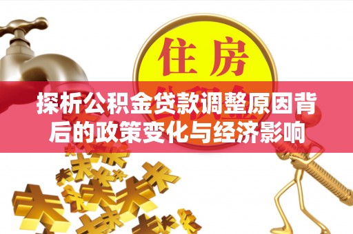 玄武探析公积金贷款调整原因背后的政策变化与经济影响