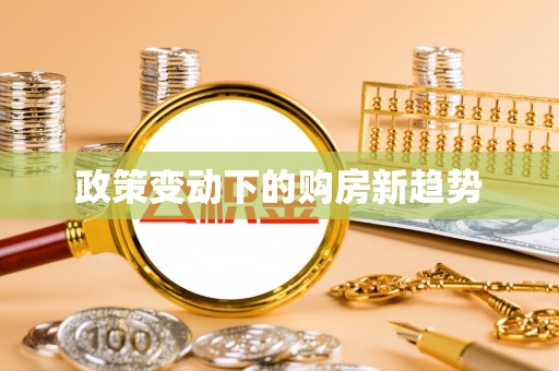 玄武政策变动下的购房新趋势