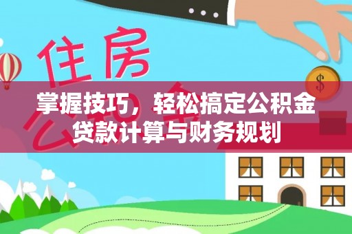 玄武掌握技巧，轻松搞定公积金贷款计算与财务规划