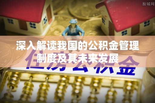 玄武深入解读我国的公积金管理制度及其未来发展