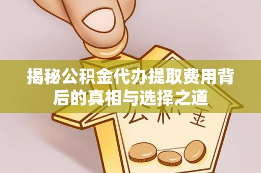 玄武揭秘公积金代办提取费用背后的真相与选择之道
