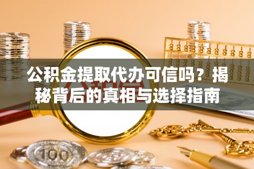 玄武公积金提取代办可信吗？揭秘背后的真相与选择指南