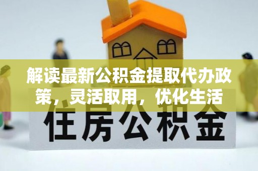 玄武解读最新公积金提取代办政策，灵活取用，优化生活