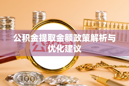 玄武公积金提取金额政策解析与优化建议