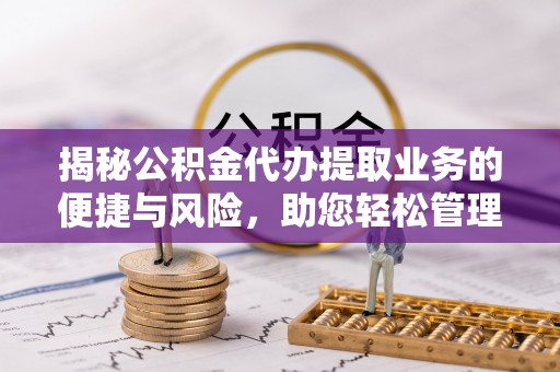 玄武揭秘公积金代办提取业务的便捷与风险，助您轻松管理个人财务
