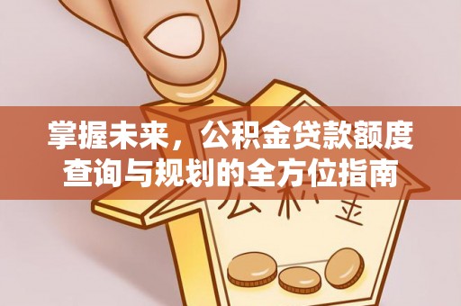 玄武掌握未来，公积金贷款额度查询与规划的全方位指南