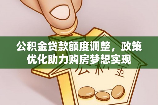 玄武公积金贷款额度调整，政策优化助力购房梦想实现