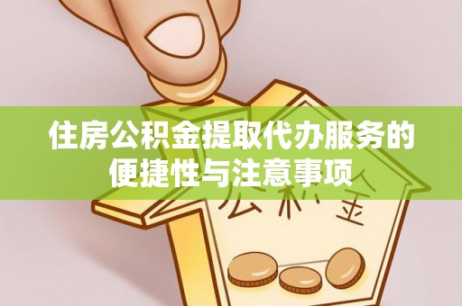玄武住房公积金提取代办服务的便捷性与注意事项