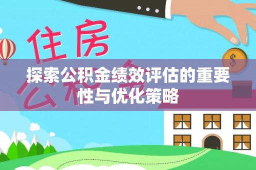 玄武探索公积金绩效评估的重要性与优化策略